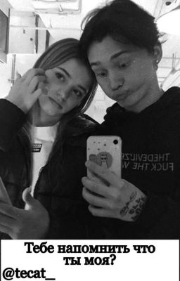 Тебе напомнить что ты моя?