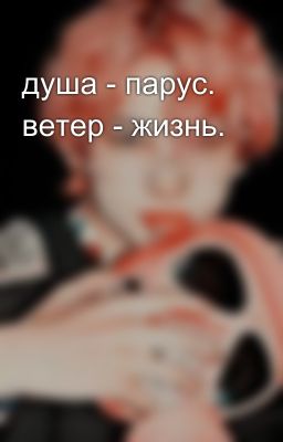 душа - парус. ветер - жизнь.