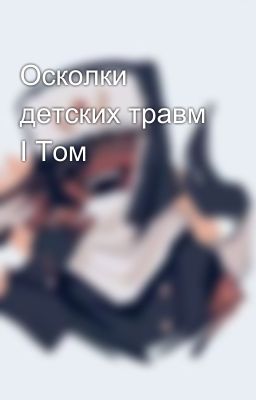 Осколки детских травм I Том