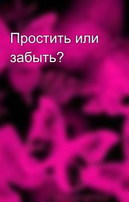 Простить или забыть?
