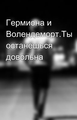 Гермиона и Волендеморт.Ты останешься довольна  